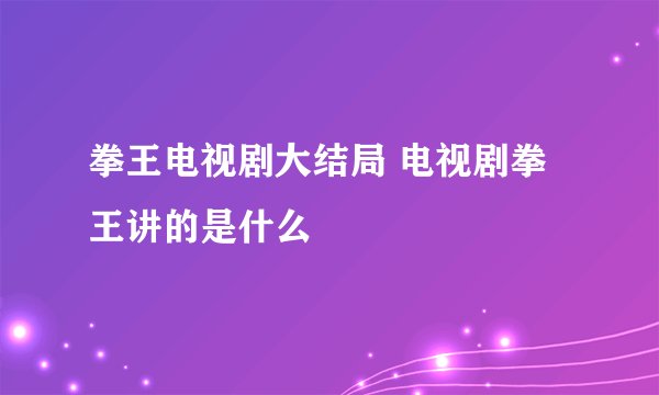 拳王电视剧大结局 电视剧拳王讲的是什么