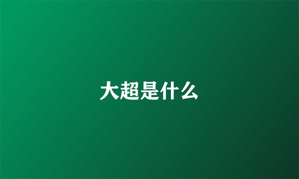 大超是什么
