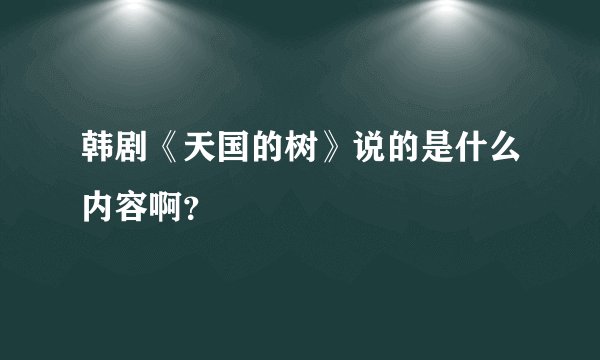 韩剧《天国的树》说的是什么内容啊？