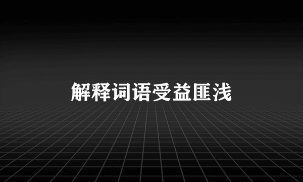 解释词语受益匪浅