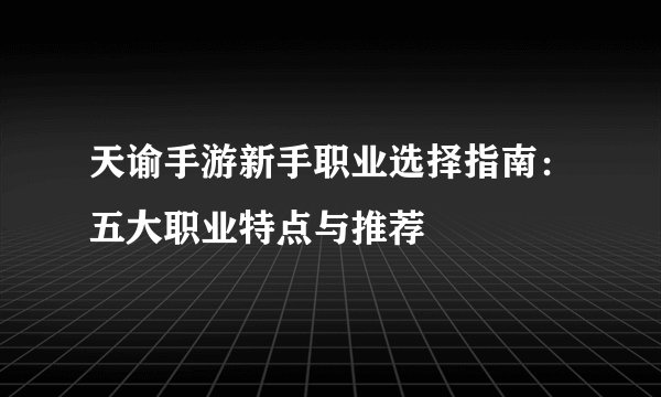 天谕手游新手职业选择指南：五大职业特点与推荐