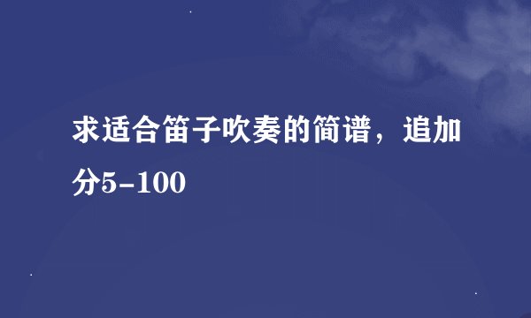求适合笛子吹奏的简谱，追加分5-100