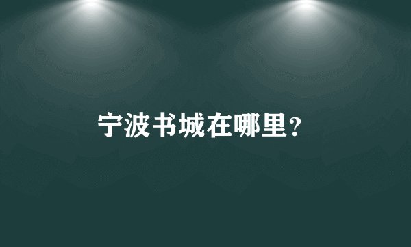 宁波书城在哪里？