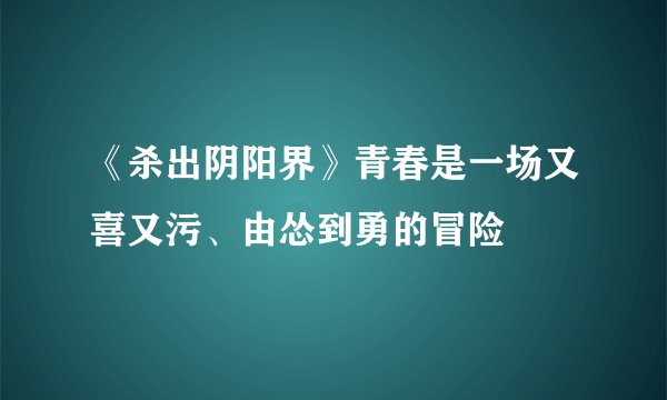 《杀出阴阳界》青春是一场又喜又污、由怂到勇的冒险