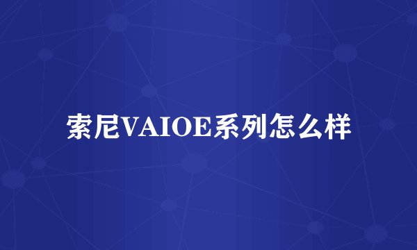 索尼VAIOE系列怎么样