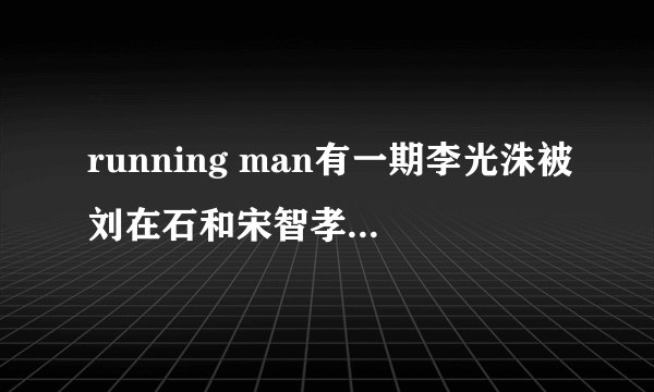 running man有一期李光洙被刘在石和宋智孝追到没路 装作别人走出来是那期