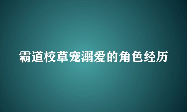 霸道校草宠溺爱的角色经历