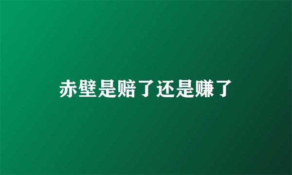 赤壁是赔了还是赚了