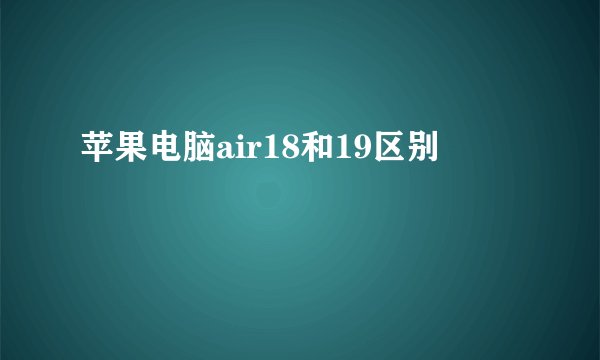苹果电脑air18和19区别