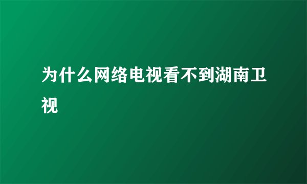 为什么网络电视看不到湖南卫视