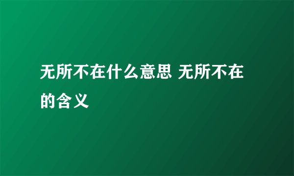 无所不在什么意思 无所不在的含义