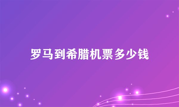罗马到希腊机票多少钱