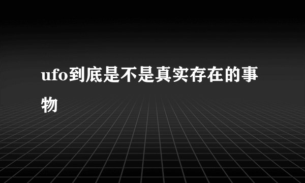 ufo到底是不是真实存在的事物