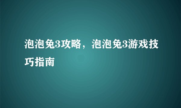 泡泡兔3攻略，泡泡兔3游戏技巧指南
