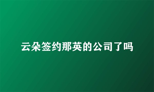 云朵签约那英的公司了吗