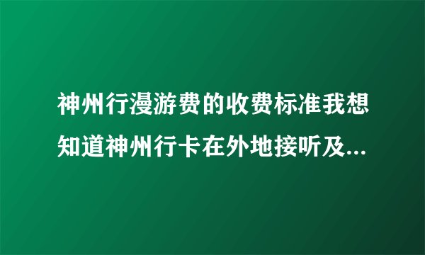 神州行漫游费的收费标准我想知道神州行卡在外地接听及拔打本地电话和