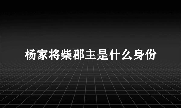 杨家将柴郡主是什么身份