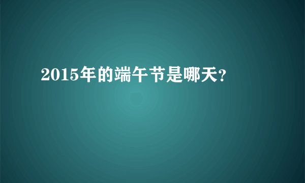 2015年的端午节是哪天？