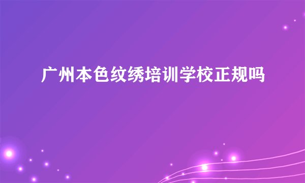 广州本色纹绣培训学校正规吗