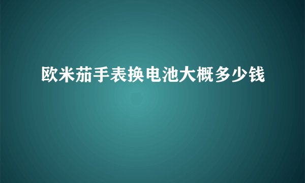欧米茄手表换电池大概多少钱