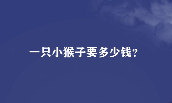 一只小猴子要多少钱？