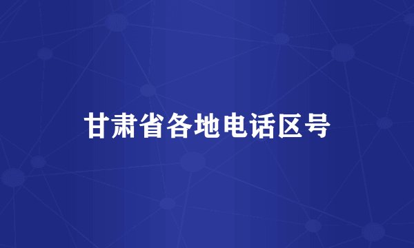 甘肃省各地电话区号