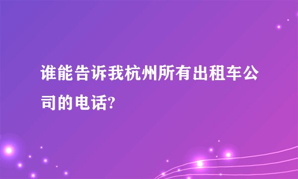谁能告诉我杭州所有出租车公司的电话?
