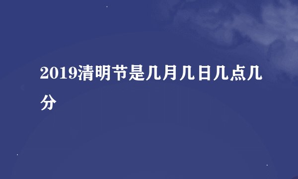 2019清明节是几月几日几点几分