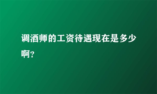 调酒师的工资待遇现在是多少啊？