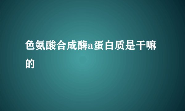 色氨酸合成酶a蛋白质是干嘛的
