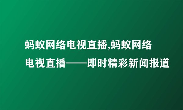 蚂蚁网络电视直播,蚂蚁网络电视直播——即时精彩新闻报道