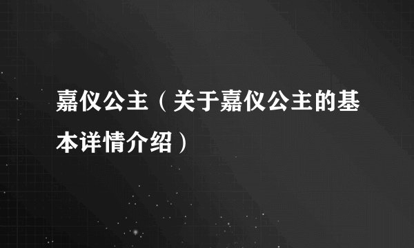 嘉仪公主（关于嘉仪公主的基本详情介绍）