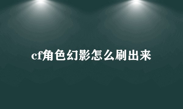 cf角色幻影怎么刷出来