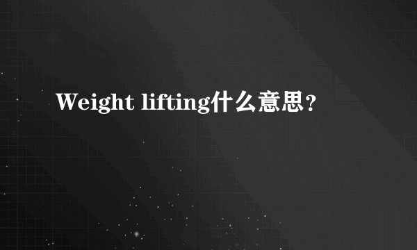 Weight lifting什么意思？