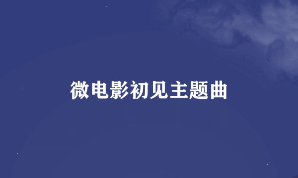 微电影初见主题曲