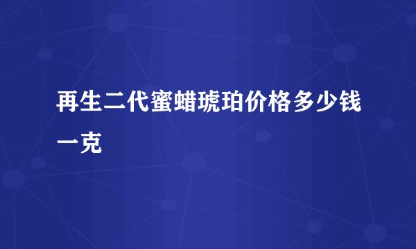 再生二代蜜蜡琥珀价格多少钱一克