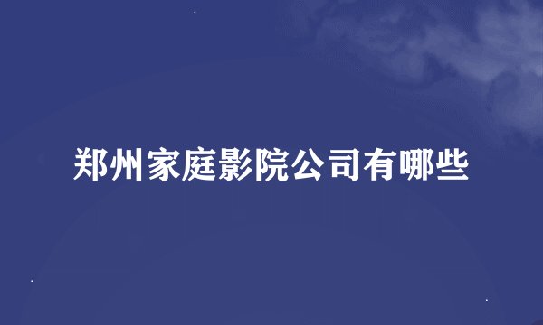 郑州家庭影院公司有哪些