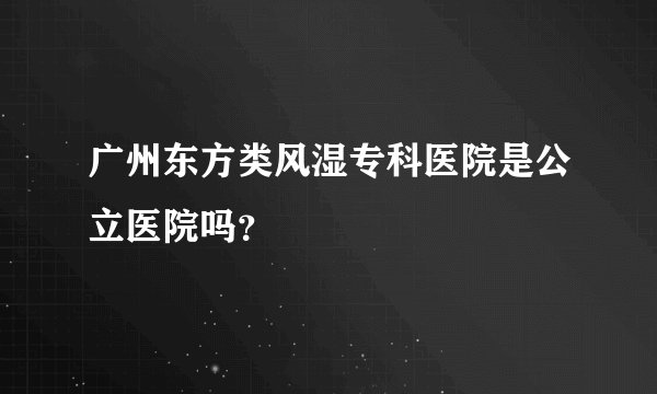 广州东方类风湿专科医院是公立医院吗?