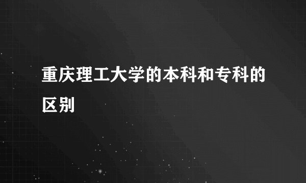 重庆理工大学的本科和专科的区别