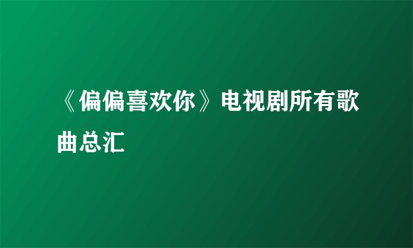 《偏偏喜欢你》电视剧所有歌曲总汇