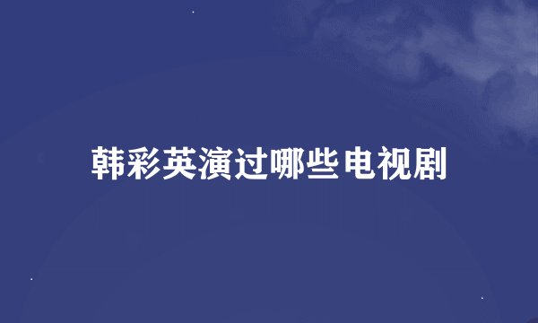 韩彩英演过哪些电视剧