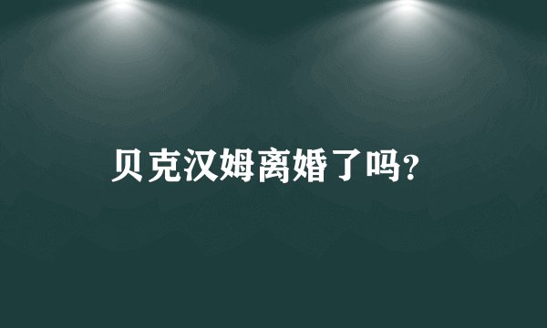 贝克汉姆离婚了吗？