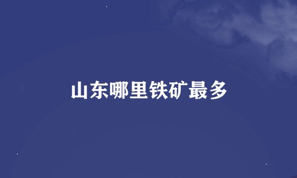 山东哪里铁矿最多
