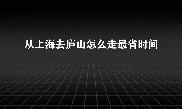 从上海去庐山怎么走最省时间