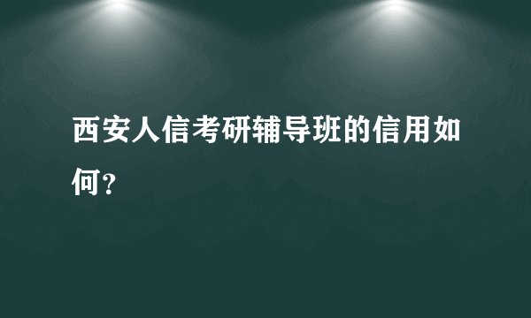 西安人信考研辅导班的信用如何?