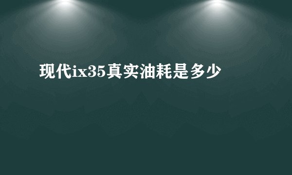 现代ix35真实油耗是多少