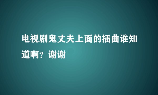 电视剧鬼丈夫上面的插曲谁知道啊？谢谢