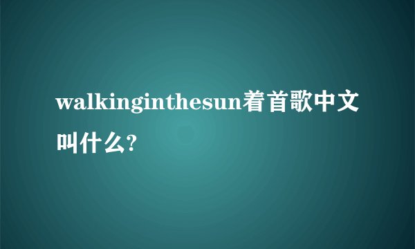 walkinginthesun着首歌中文叫什么?