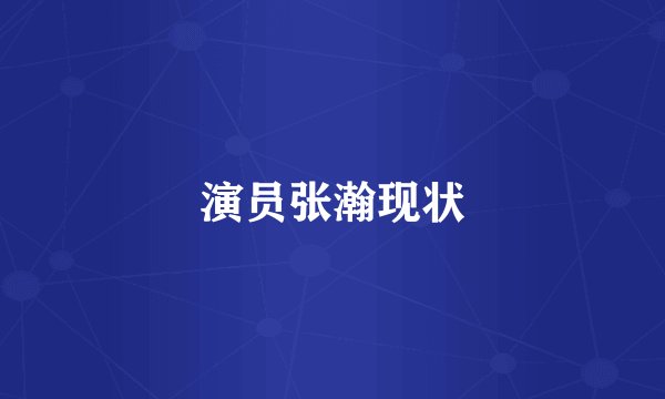 演员张瀚现状