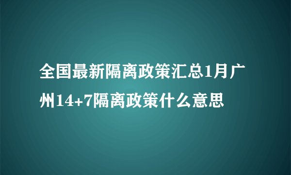 全国最新隔离政策汇总1月广州14+7隔离政策什么意思